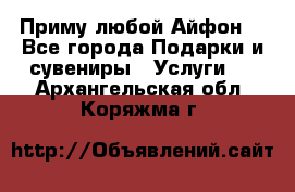 Приму любой Айфон  - Все города Подарки и сувениры » Услуги   . Архангельская обл.,Коряжма г.